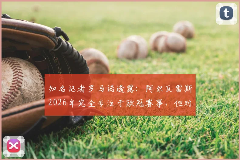 知名记者罗马诺透露：阿尔瓦雷斯2026年完全专注于欧冠赛事，但对个人未来转会持开放态度