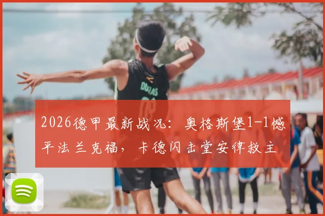 2026德甲最新战况：奥格斯堡1-1憾平法兰克福，卡德闪击堂安律救主，全场技术统计深度复盘