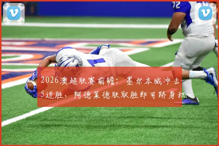 2026澳超联赛前瞻:墨尔本城冲击5连胜,阿德莱德联取胜即可跻身积分榜前两名争夺战