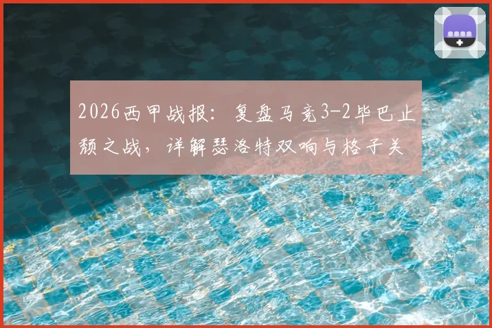 2026西甲战报：复盘马竞3-2毕巴止颓之战，详解瑟洛特双响与格子关键进球