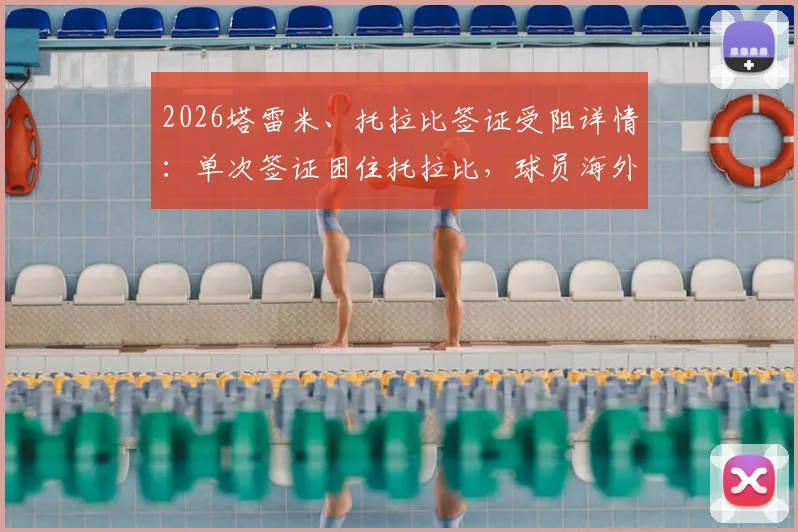 2026塔雷米、托拉比签证受阻详情：单次签证困住托拉比，球员海外行程常见风险解读
