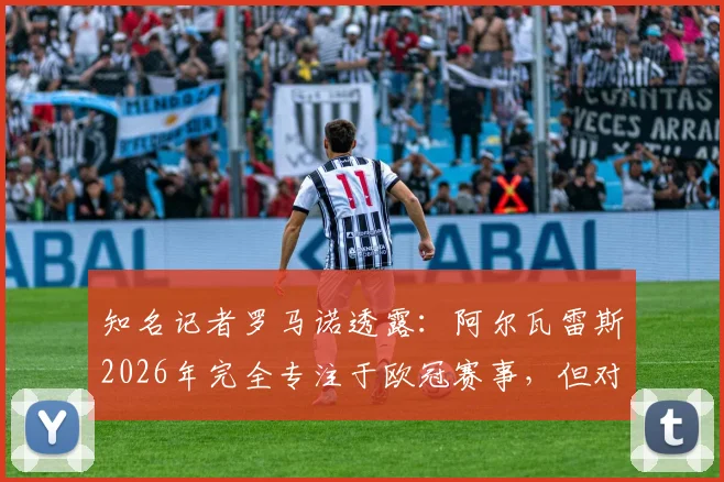 知名记者罗马诺透露:阿尔瓦雷斯2026年完全专注于欧冠赛事,但对个人未来转会持开放态度