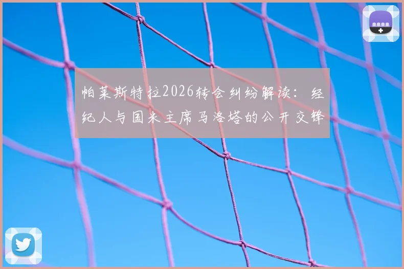 帕莱斯特拉2026转会纠纷解读：经纪人与国米主席马洛塔的公开交锋与真实转会细节