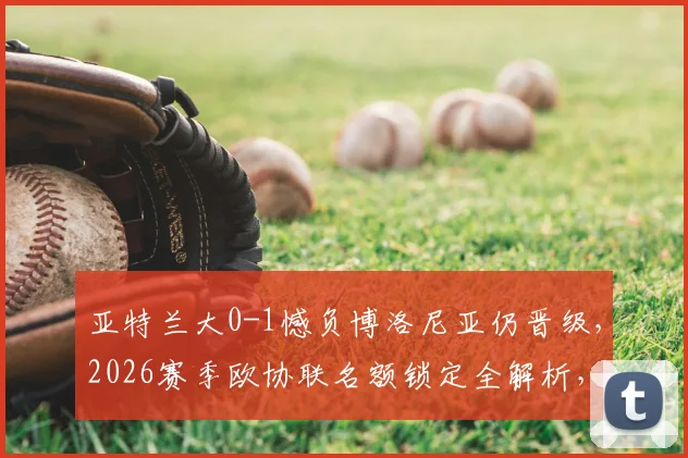 亚特兰大0-1憾负博洛尼亚仍晋级，2026赛季欧协联名额锁定全解析，意甲欧战格局梳理