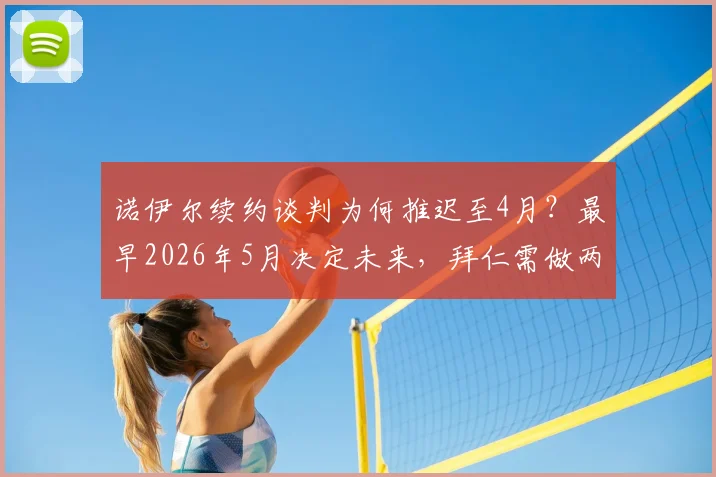 诺伊尔续约谈判为何推迟至4月?最早2026年5月决定未来,拜仁需做两手准备